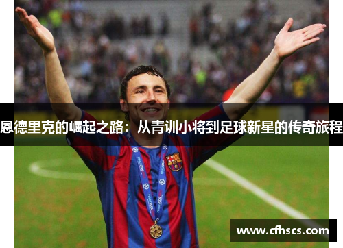 恩德里克的崛起之路：从青训小将到足球新星的传奇旅程