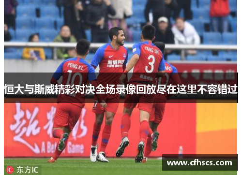 恒大与斯威精彩对决全场录像回放尽在这里不容错过