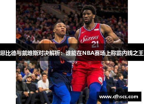 恩比德与戴维斯对决解析：谁能在NBA赛场上称霸内线之王