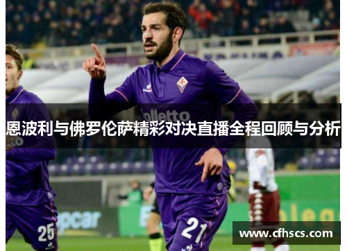 恩波利与佛罗伦萨精彩对决直播全程回顾与分析