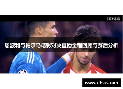 恩波利与帕尔马精彩对决直播全程回顾与赛后分析