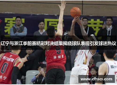 辽宁与浙江季前赛精彩对决结果揭晓球队表现引发球迷热议