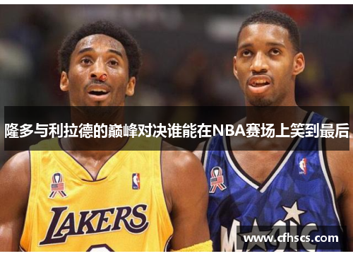 隆多与利拉德的巅峰对决谁能在NBA赛场上笑到最后