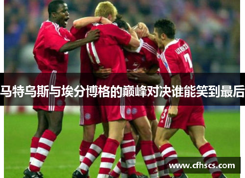 马特乌斯与埃分博格的巅峰对决谁能笑到最后