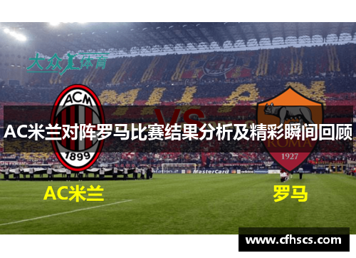 AC米兰对阵罗马比赛结果分析及精彩瞬间回顾