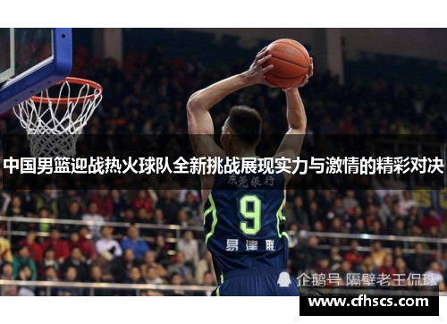 中国男篮迎战热火球队全新挑战展现实力与激情的精彩对决