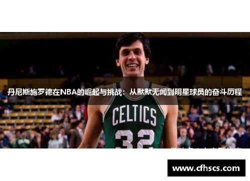 丹尼斯施罗德在NBA的崛起与挑战：从默默无闻到明星球员的奋斗历程