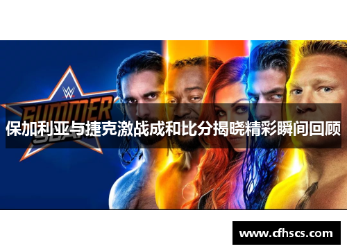 保加利亚与捷克激战成和比分揭晓精彩瞬间回顾