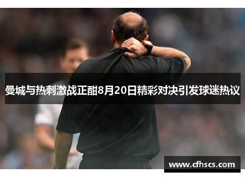 曼城与热刺激战正酣8月20日精彩对决引发球迷热议