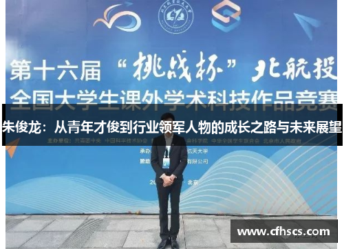 朱俊龙：从青年才俊到行业领军人物的成长之路与未来展望