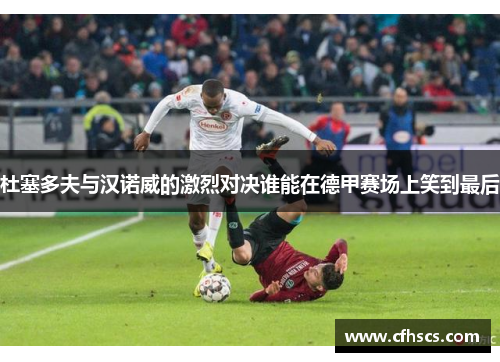 杜塞多夫与汉诺威的激烈对决谁能在德甲赛场上笑到最后