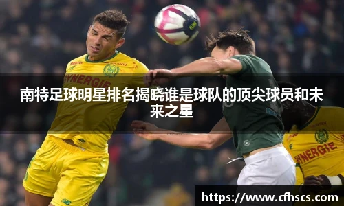 南特足球明星排名揭晓谁是球队的顶尖球员和未来之星