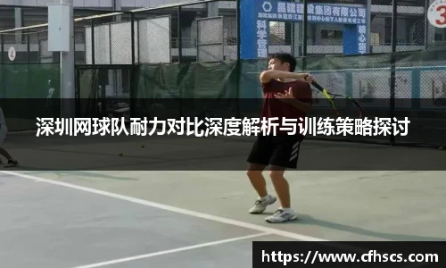深圳网球队耐力对比深度解析与训练策略探讨